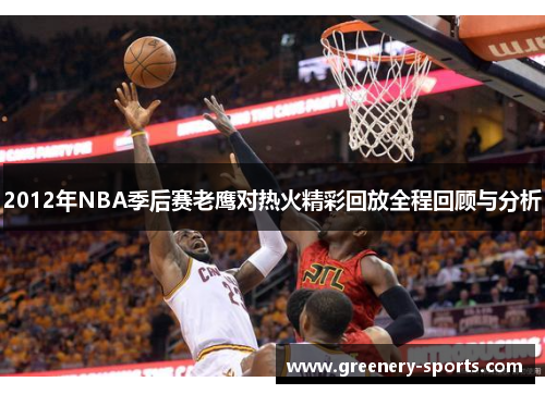 2012年NBA季后赛老鹰对热火精彩回放全程回顾与分析