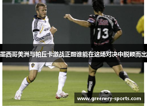 墨西哥美洲与帕丘卡激战正酣谁能在这场对决中脱颖而出