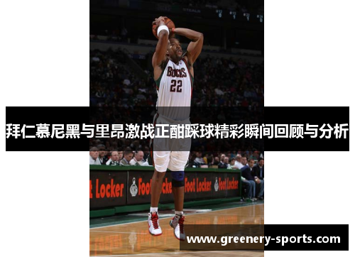 拜仁慕尼黑与里昂激战正酣踩球精彩瞬间回顾与分析